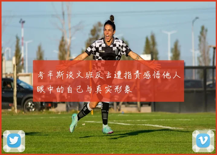 考辛斯谈文班反击遭指责感悟他人眼中的自己与真实形象