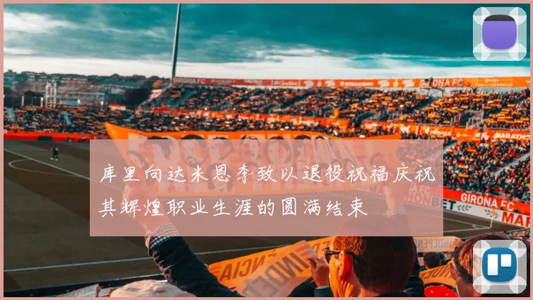 库里向达米恩李致以退役祝福庆祝其辉煌职业生涯的圆满结束