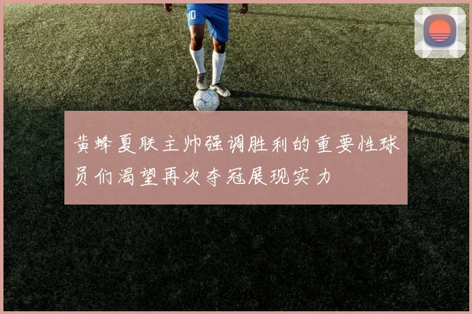 黄蜂夏联主帅强调胜利的重要性球员们渴望再次夺冠展现实力