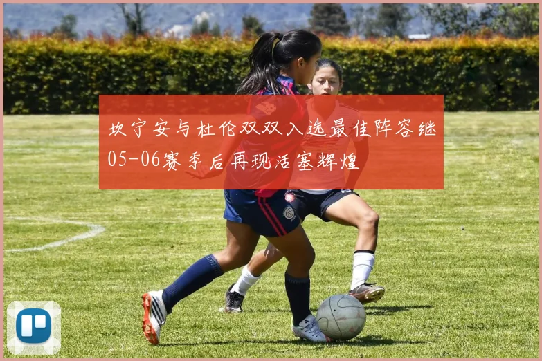 坎宁安与杜伦双双入选最佳阵容继05-06赛季后再现活塞辉煌