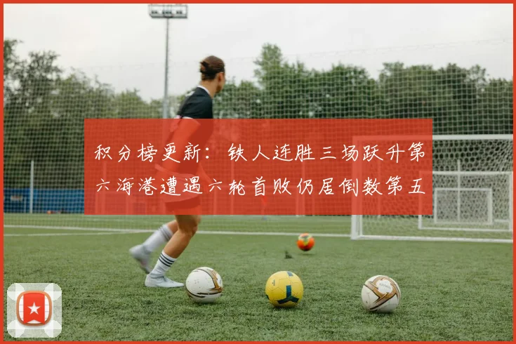 积分榜更新：铁人连胜三场跃升第六海港遭遇六轮首败仍居倒数第五